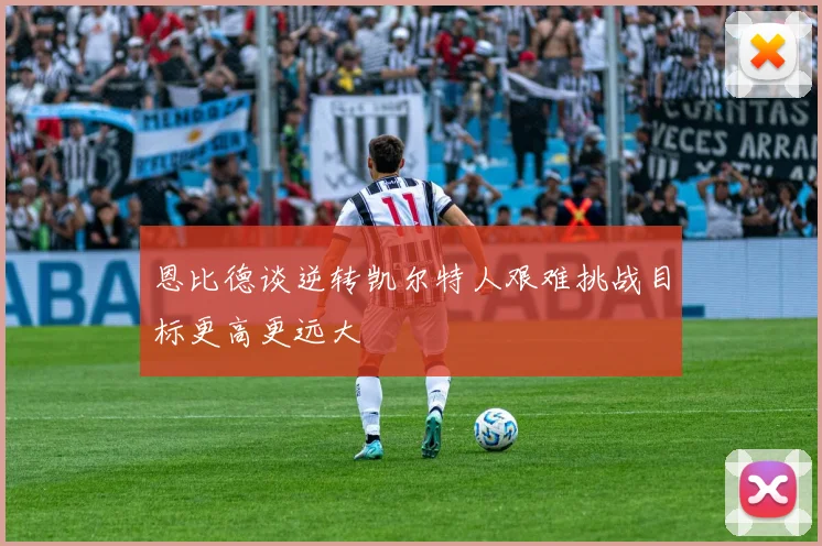 恩比德谈逆转凯尔特人艰难挑战目标更高更远大