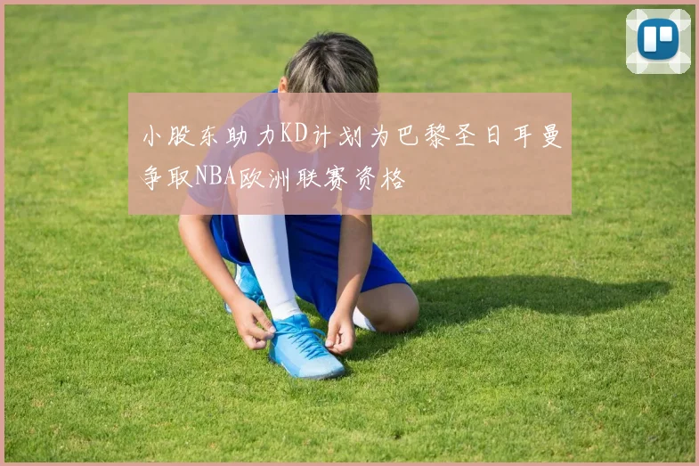 小股东助力KD计划为巴黎圣日耳曼争取NBA欧洲联赛资格