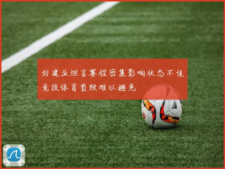 刘建业坦言赛程密集影响状态不佳竞技体育首败难以避免
