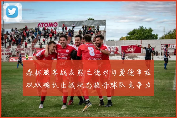 森林狼客战灰熊兰德尔与爱德华兹双双确认出战状态提升球队竞争力