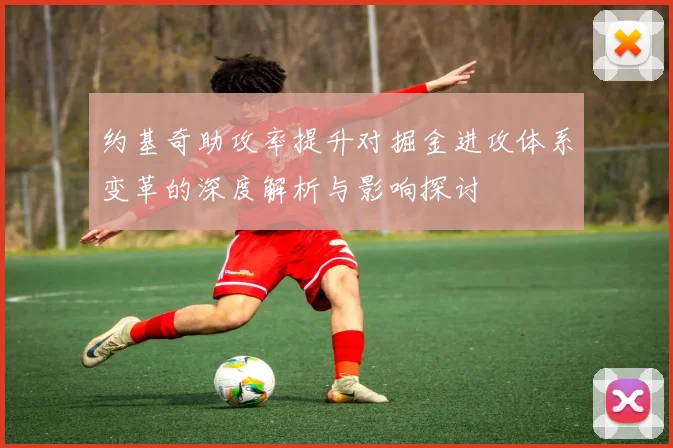约基奇助攻率提升对掘金进攻体系变革的深度解析与影响探讨