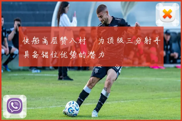 快船高层赞八村塁为顶级三分射手具备错位优势的潜力